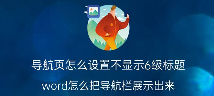 导航页怎么设置不显示6级标题 word怎么把导航栏展示出来？